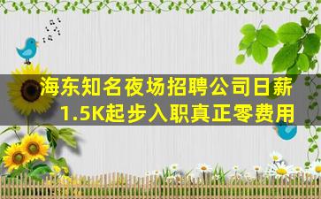 海东知名夜场招聘公司日薪1.5K起步入职真正零费用