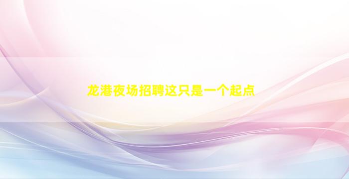 龙港夜场招聘这只是一个起点